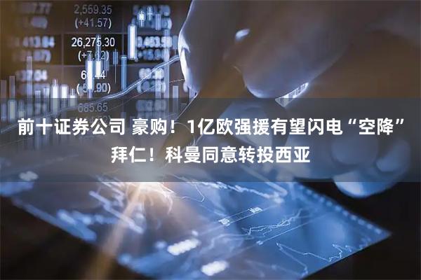 前十证券公司 豪购！1亿欧强援有望闪电“空降”拜仁！科曼同意转投西亚