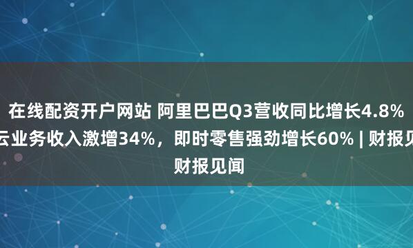 在线配资开户网站 阿里巴巴Q3营收同比增长4.8%，云业务收入激增34%，即时零售强劲增长60% | 财报见闻